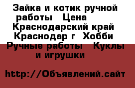 Зайка и котик ручной работы › Цена ­ 450 - Краснодарский край, Краснодар г. Хобби. Ручные работы » Куклы и игрушки   